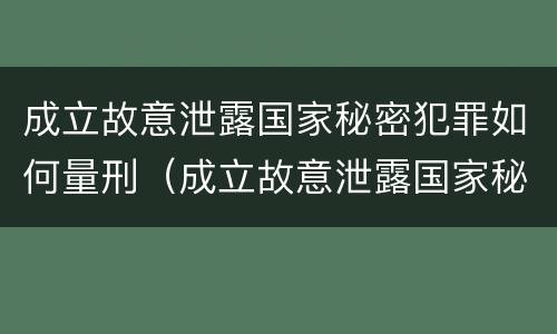 成立故意泄露国家秘密犯罪如何量刑（成立故意泄露国家秘密犯罪如何量刑标准）