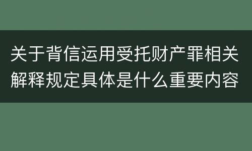 关于背信运用受托财产罪相关解释规定具体是什么重要内容