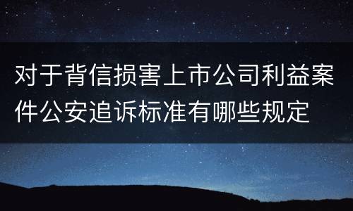对于背信损害上市公司利益案件公安追诉标准有哪些规定