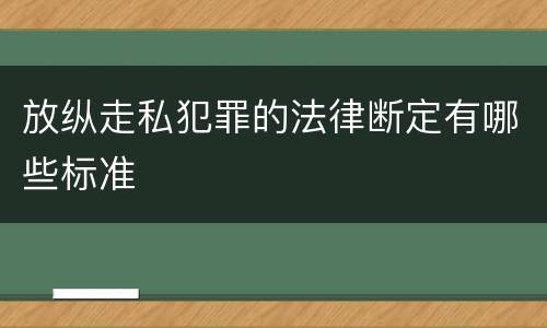 放纵走私犯罪的法律断定有哪些标准