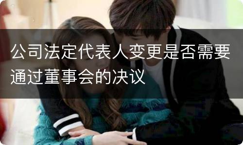 公司法定代表人变更是否需要通过董事会的决议