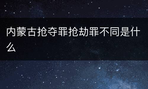 内蒙古抢夺罪抢劫罪不同是什么
