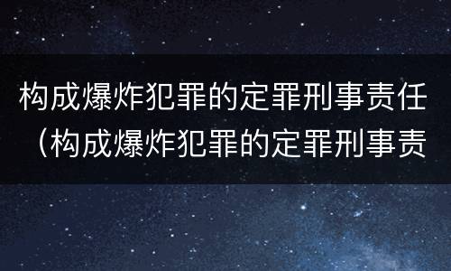 构成爆炸犯罪的定罪刑事责任（构成爆炸犯罪的定罪刑事责任是）