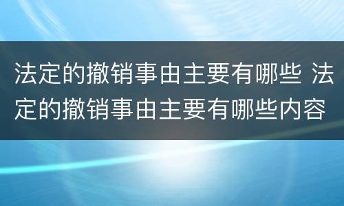 法定的撤销事由主要有哪些 法定的撤销事由主要有哪些内容