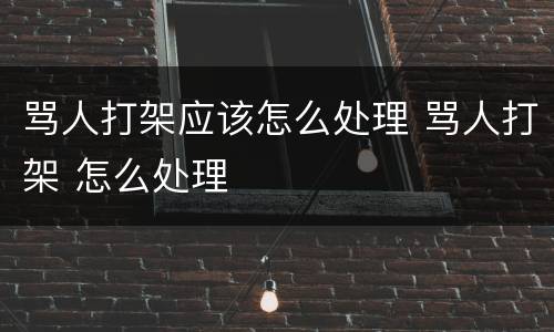 骂人打架应该怎么处理 骂人打架 怎么处理