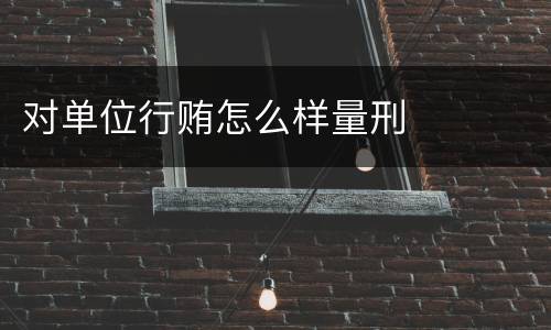 对单位行贿怎么样量刑