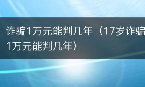 诈骗1万元能判几年(17岁诈骗1万元能判几年)