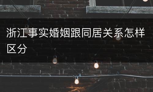 浙江事实婚姻跟同居关系怎样区分