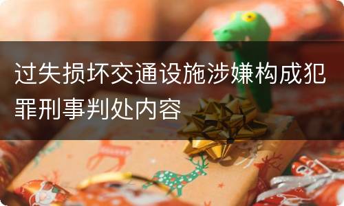 过失损坏交通设施涉嫌构成犯罪刑事判处内容