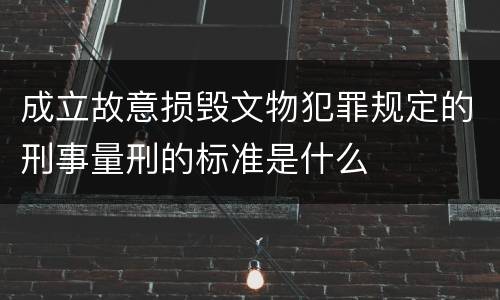 成立故意损毁文物犯罪规定的刑事量刑的标准是什么