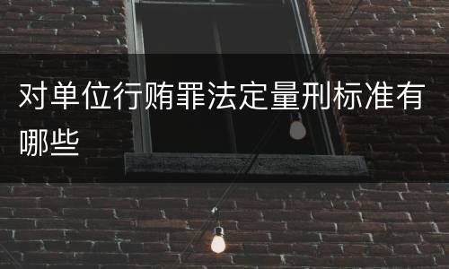 对单位行贿罪法定量刑标准有哪些