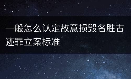 一般怎么认定故意损毁名胜古迹罪立案标准