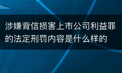 涉嫌背信损害上市公司利益罪的法定刑罚内容是什么样的