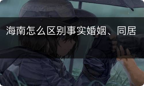 海南怎么区别事实婚姻、同居