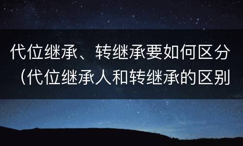 代位继承、转继承要如何区分（代位继承人和转继承的区别）