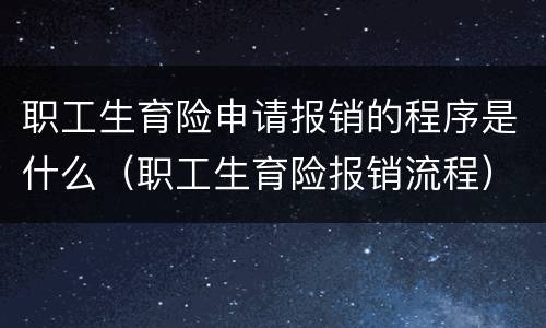 职工生育险申请报销的程序是什么（职工生育险报销流程）