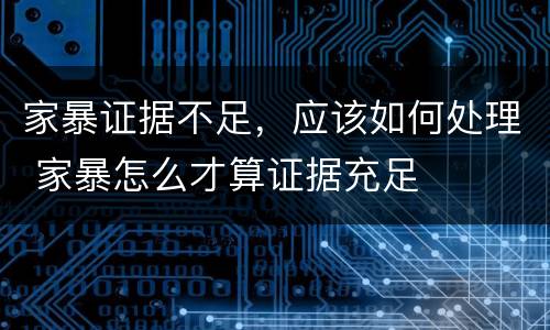 家暴证据不足，应该如何处理 家暴怎么才算证据充足