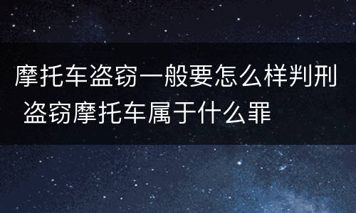 摩托车盗窃一般要怎么样判刑 盗窃摩托车属于什么罪