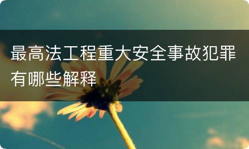 最高法工程重大安全事故犯罪有哪些解释