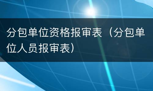 分包单位资格报审表（分包单位人员报审表）