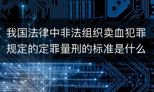 我国法律中非法组织卖血犯罪规定的定罪量刑的标准是什么