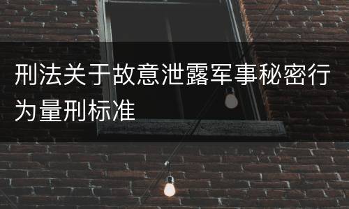 刑法关于故意泄露军事秘密行为量刑标准