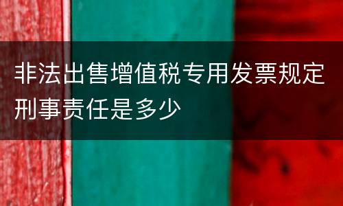 非法出售增值税专用发票规定刑事责任是多少