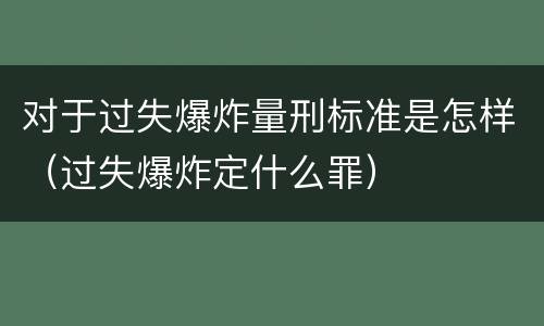 对于过失爆炸量刑标准是怎样（过失爆炸定什么罪）