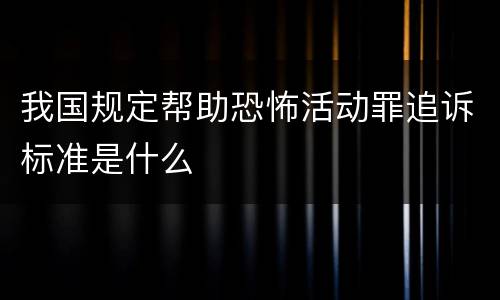 我国规定帮助恐怖活动罪追诉标准是什么