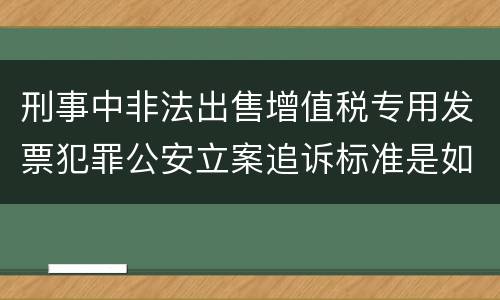 刑事中非法出售增值税专用发票犯罪公安立案追诉标准是如何规定