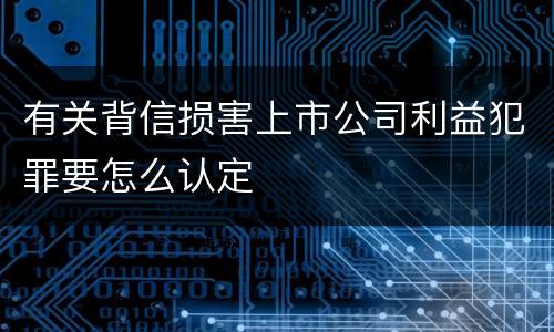 有关背信损害上市公司利益犯罪要怎么认定