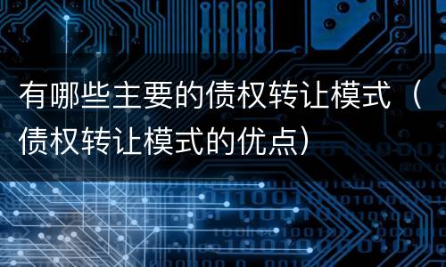 有哪些主要的债权转让模式（债权转让模式的优点）