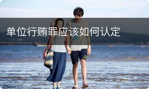 单位行贿罪应该如何认定
