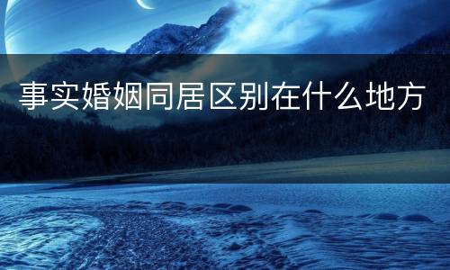 事实婚姻同居区别在什么地方