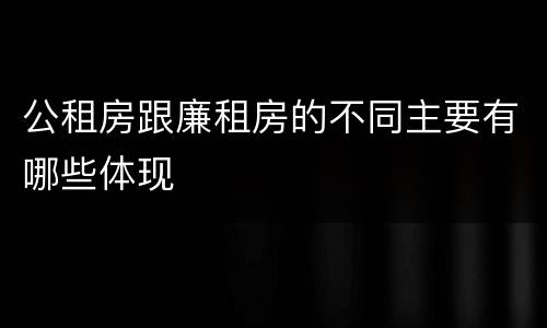 公租房跟廉租房的不同主要有哪些体现