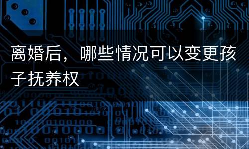 离婚后，哪些情况可以变更孩子抚养权