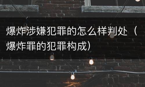 爆炸涉嫌犯罪的怎么样判处（爆炸罪的犯罪构成）