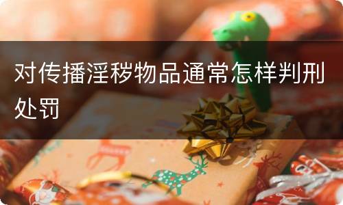 对传播淫秽物品通常怎样判刑处罚