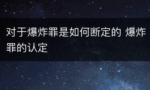 对于爆炸罪是如何断定的 爆炸罪的认定