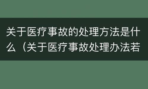 关于医疗事故的处理方法是什么（关于医疗事故处理办法若干问题的说明）