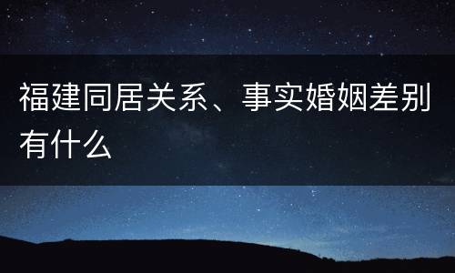 福建同居关系、事实婚姻差别有什么