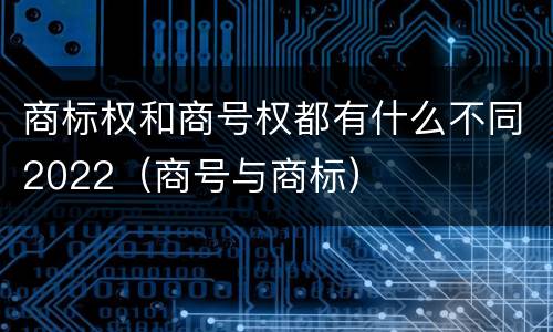 商标权和商号权都有什么不同2022（商号与商标）
