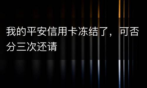 我的平安信用卡冻结了，可否分三次还请