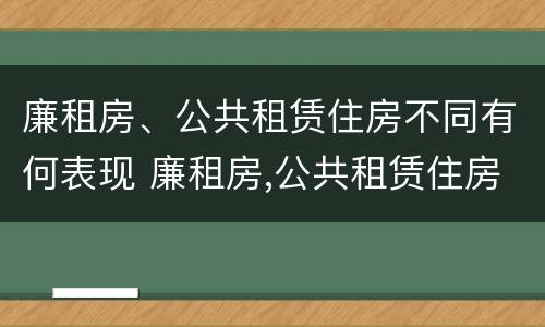 廉租房、公共租赁住房不同有何表现 廉租房,公共租赁住房不同有何表现和特点
