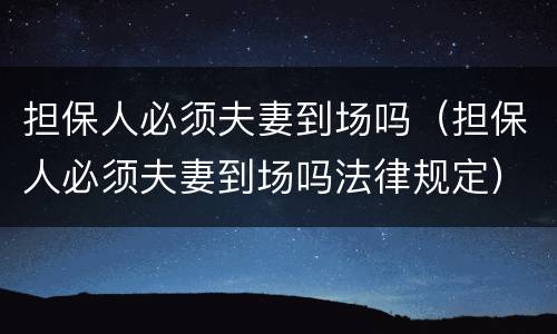 担保人必须夫妻到场吗（担保人必须夫妻到场吗法律规定）