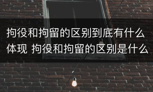 拘役和拘留的区别到底有什么体现 拘役和拘留的区别是什么