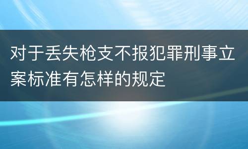 对于丢失枪支不报犯罪刑事立案标准有怎样的规定