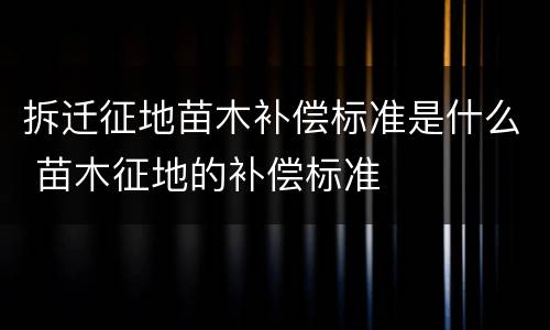 拆迁征地苗木补偿标准是什么 苗木征地的补偿标准