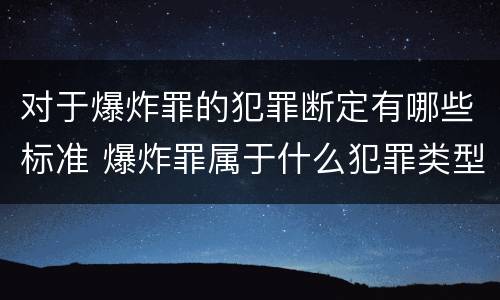 对于爆炸罪的犯罪断定有哪些标准 爆炸罪属于什么犯罪类型