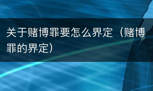 关于赌博罪要怎么界定（赌博罪的界定）